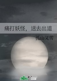 痛打妖怪，送去出道